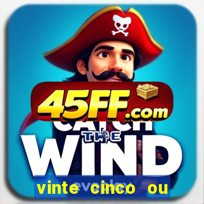 vinte cinco ou vinte e cinco